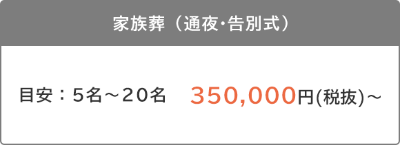 家族葬（通夜・告別式）目安：5名～20名　385,000円(税込)～  350,000円(税抜)～